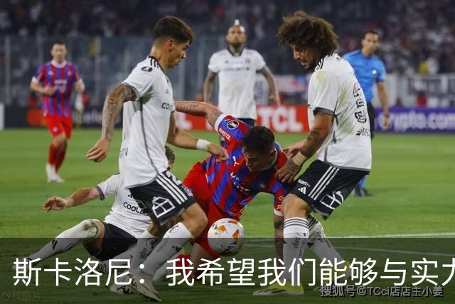 斯卡洛尼：我希望我们能够与实力强劲的球队交手