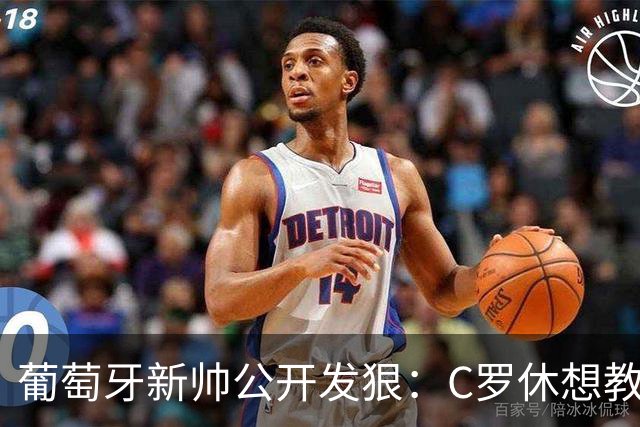 葡萄牙新帅公开发狠：C罗休想教我做教练，足协主席来了也没用！